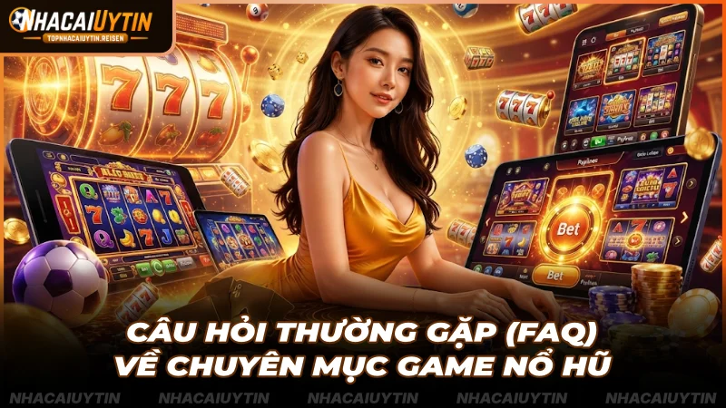 Câu hỏi thường gặp (FAQ) về chuyên mục game nổ hũ
