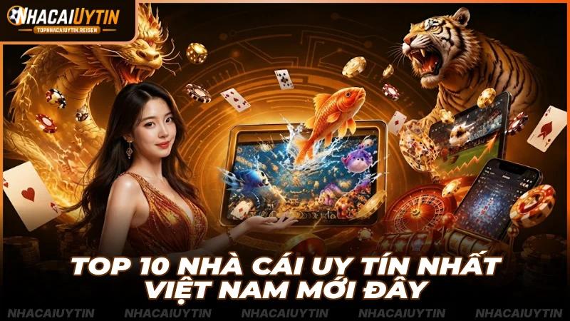 Top 10 Nhà Cái Uy Tín Nhất Việt Nam Mới Đây